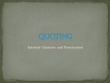 Internal Citations and Punctuation. A quote is any group of words that is coming from a source other than you. It does not have to be (and usually won’t.