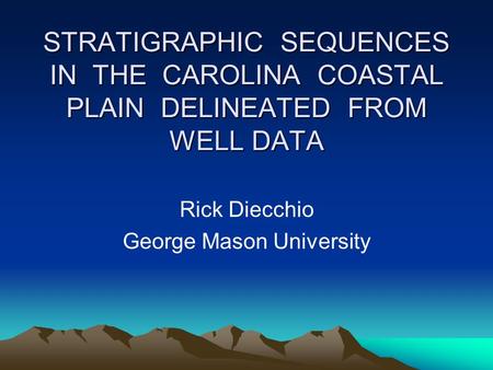 STRATIGRAPHIC SEQUENCES IN THE CAROLINA COASTAL PLAIN DELINEATED FROM WELL DATA Rick Diecchio George Mason University.