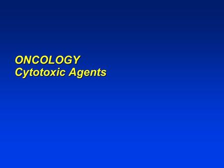 ONCOLOGY Cytotoxic Agents. ONCOLOGY Cytotoxic agents Selective toxicity based on characteristics that distinguish malignant cells from normal cells Antineoplastic.
