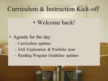 Curriculum & Instruction Kick-off Welcome back! Agenda for the day: –Curriculum updates –SAS Exploration & Portfolio item –Reading Program Guideline updates.