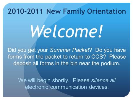 2010-2011 New Family Orientation Welcome! Did you get your Summer Packet? Do you have forms from the packet to return to CCS? Please deposit all forms.