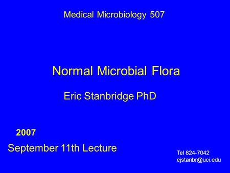 Normal Microbial Flora Eric Stanbridge PhD September 11th Lecture Medical Microbiology 507 2007 Tel 824-7042