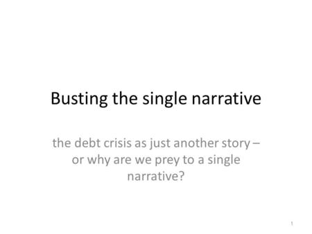 Busting the single narrative the debt crisis as just another story – or why are we prey to a single narrative? 1.