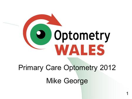 1 Primary Care Optometry 2012 Mike George. Primary Care Health care at the point where a person makes an initial approach to a health professional 2.