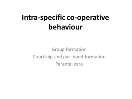 Intra-specific co-operative behaviour Group formation Courtship and pair-bond formation Parental care.