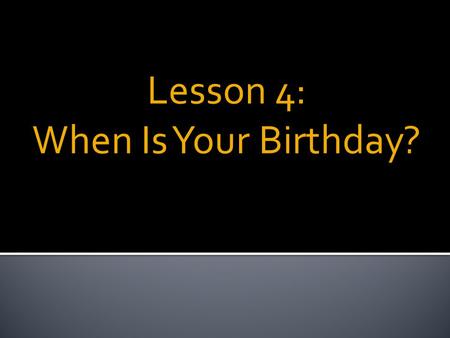 Lesson 4: When Is Your Birthday?. Key Expressions:  When is ________?  It’s __________.  What we will learn:  Months  Ordinal numbers 1 st -31 st.