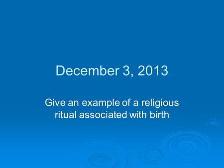 December 3, 2013 Give an example of a religious ritual associated with birth.