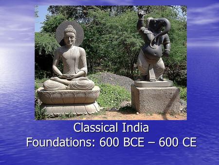 Classical India Foundations: 600 BCE – 600 CE Origins in India.