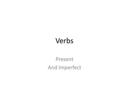 Verbs Present And Imperfect. Tenses Present – happening now – Translates as any of these: Verbs, Is verbing, Does verb Imperfect – an unfinished action.