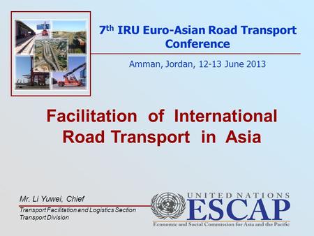 Facilitation of International Road Transport in Asia 7 th IRU Euro-Asian Road Transport Conference Amman, Jordan, 12-13 June 2013 Mr. Li Yuwei, Chief Transport.