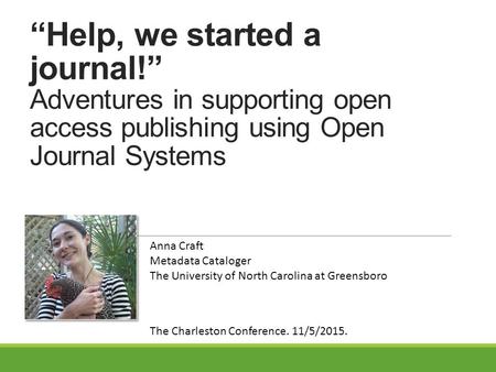 “Help, we started a journal!” Adventures in supporting open access publishing using Open Journal Systems Anna Craft Metadata Cataloger The University of.