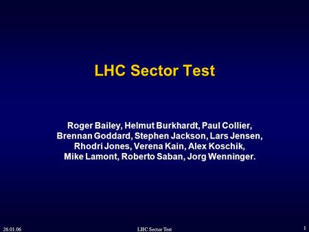 26.01.06LHC Sector Test 1 Roger Bailey, Helmut Burkhardt, Paul Collier, Brennan Goddard, Stephen Jackson, Lars Jensen, Rhodri Jones, Verena Kain, Alex.