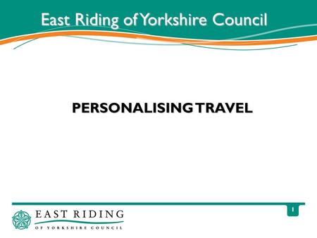 1 PERSONALISING TRAVEL East Riding of Yorkshire Council.