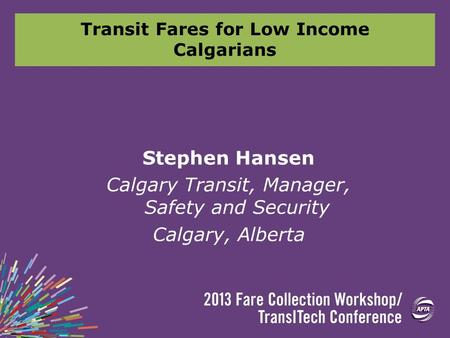 Transit Fares for Low Income Calgarians Stephen Hansen Calgary Transit, Manager, Safety and Security Calgary, Alberta.
