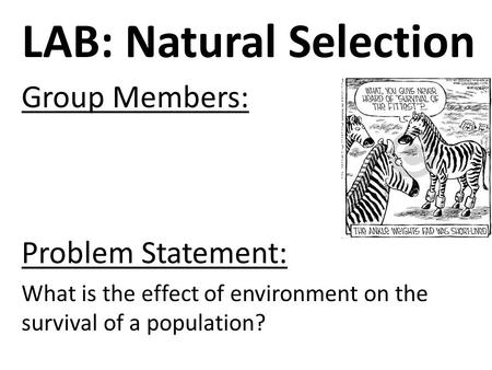 LAB: Natural Selection Group Members: Problem Statement: What is the effect of environment on the survival of a population?