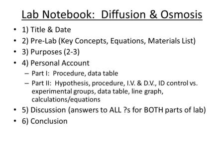 Lab Notebook: Diffusion & Osmosis 1) Title & Date 2) Pre-Lab (Key Concepts, Equations, Materials List) 3) Purposes (2-3) 4) Personal Account – Part I: