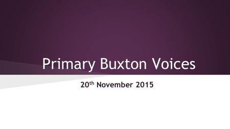 Primary Buxton Voices 20 th November 2015. Primary Buxton Voices Friday 20th November 2015 Agenda (Chairs – Emmanuel/Jude) Apologies/Attendance House.