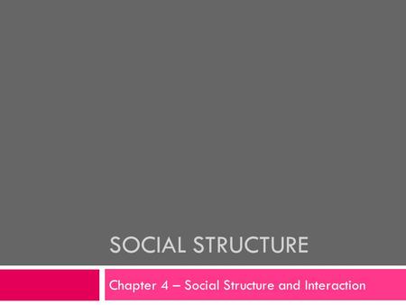 SOCIAL STRUCTURE Chapter 4 – Social Structure and Interaction.