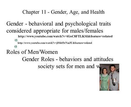 Chapter 11 - Gender, Age, and Health Gender - behavioral and psychological traits considered appropriate for males/females Roles of Men/Women Gender Roles.