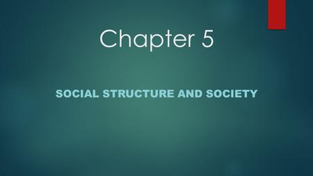 Chapter 5 SOCIAL STRUCTURE AND SOCIETY. Social Structure and Status  Social Structure- the pattern of social relationships within a group. -Helps people.