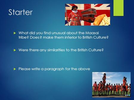 Starter  What did you find unusual about the Maasai tribe? Does it make them inferior to British Culture?  Were there any similarities to the British.
