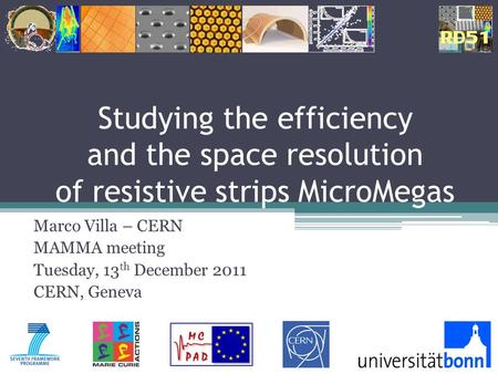 Studying the efficiency and the space resolution of resistive strips MicroMegas Marco Villa – CERN MAMMA meeting Tuesday, 13 th December 2011 CERN, Geneva.