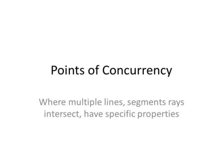Points of Concurrency Where multiple lines, segments rays intersect, have specific properties.