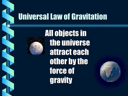 Universal Law of Gravitation All objects in the universe attract each other by the force of gravity.