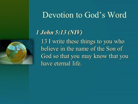 Devotion to God’s Word 1 John 5:13 (NIV) 13 I write these things to you who believe in the name of the Son of God so that you may know that you have eternal.