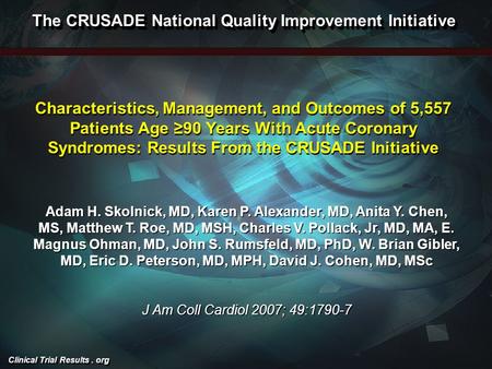 Clinical Trial Results. org Characteristics, Management, and Outcomes of 5,557 Patients Age ≥90 Years With Acute Coronary Syndromes: Results From the CRUSADE.