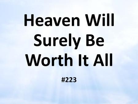 Heaven Will Surely Be Worth It All #223. Rewards of Heaven WORTH the COST Romans 8:18 18 For I reckon that the sufferings of this present time are not.