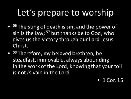 Let’s prepare to worship 56 The sting of death is sin, and the power of sin is the law; 57 but thanks be to God, who gives us the victory through our Lord.