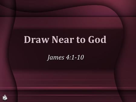 Draw Near to God James 4:1-10. James: Faith’s Perfection Faith that saves, John 8:23-24 (James 1:22, 25; 2:19)Faith that saves, John 8:23-24 (James 1:22,