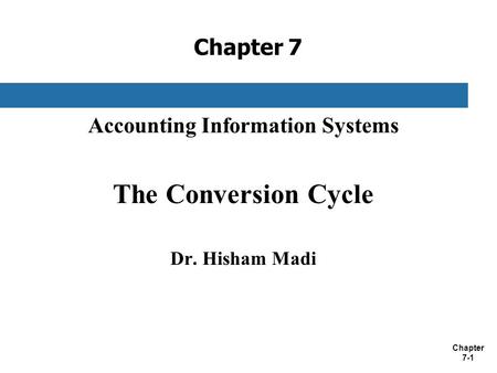 Chapter 7-1 Chapter 7 Accounting Information Systems The Conversion Cycle Dr. Hisham Madi.