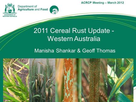 2011 Cereal Rust Update - Western Australia ACRCP Meeting – March 2012 Manisha Shankar & Geoff Thomas.