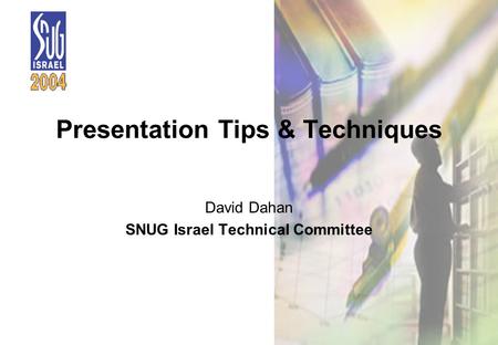 1 Presentation Tips & Techniques David Dahan SNUG Israel Technical Committee.