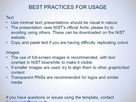 BEST PRACTICES FOR USAGE Text Use minimal text; presentations should be visual in nature The presentation uses NIST's official fonts; please try to avoiding.