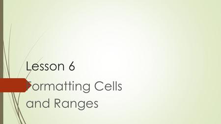 Lesson 6 Formatting Cells and Ranges. Objectives:  Insert and delete cells  Manually format cell contents  Copy cell formatting with the Format Painter.
