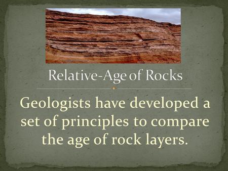 Geologists have developed a set of principles to compare the age of rock layers.