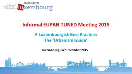 A Luxembourgish Best Practice: The ‘Urbanism Guide’ Informal EUPAN TUNED Meeting 2015 Luxembourg, 04 th December 2015.