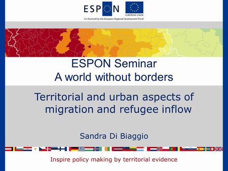 Territorial and urban aspects of migration and refugee inflow Sandra Di Biaggio ESPON Seminar A world without borders.