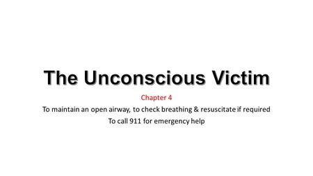 Chapter 4 To maintain an open airway, to check breathing & resuscitate if required To call 911 for emergency help.
