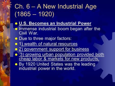 Ch. 6 – A New Industrial Age (1865 – 1920)  U.S. Becomes an Industrial Power  Immense industrial boom began after the Civil War.  Due to three major.