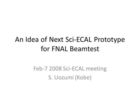 An Idea of Next Sci-ECAL Prototype for FNAL Beamtest Feb-7 2008 Sci-ECAL meeting S. Uozumi (Kobe)