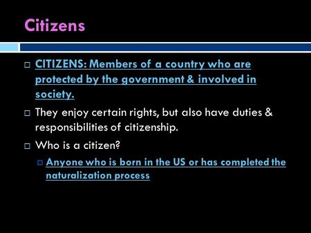 Citizens  CITIZENS: Members of a country who are protected by the government & involved in society.  They enjoy certain rights, but also have duties.
