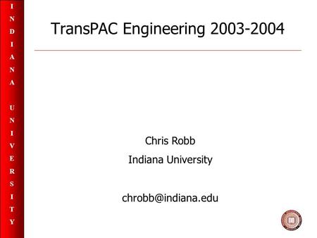 INDIANAUNIVERSITYINDIANAUNIVERSITY TransPAC Engineering 2003-2004 Chris Robb Indiana University