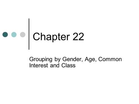 Chapter 22 Grouping by Gender, Age, Common Interest and Class.
