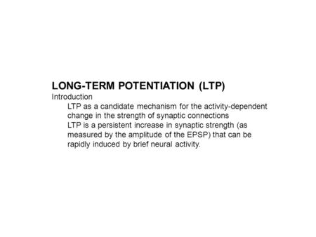 LONG-TERM POTENTIATION (LTP) Introduction LTP as a candidate mechanism for the activity-dependent change in the strength of synaptic connections LTP is.