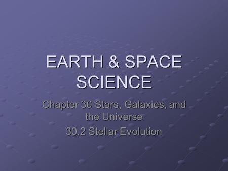 EARTH & SPACE SCIENCE Chapter 30 Stars, Galaxies, and the Universe 30.2 Stellar Evolution.