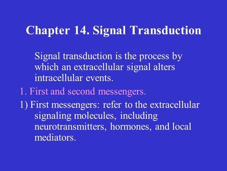 Chapter 14. Signal Transduction Signal transduction is the process by which an extracellular signal alters intracellular events. 1. First and second messengers.
